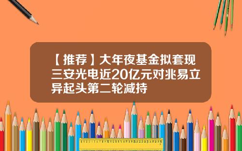 【推荐】大年夜基金拟套现三安光电近20亿元对兆易立异起头第二轮减持