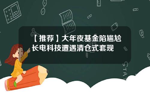 【推荐】大年夜基金陷尴尬长电科技遭遇清仓式套现