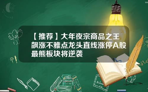 【推荐】大年夜宗商品之王飙涨不雅点龙头直线涨停A股最熊板块将逆袭