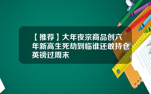 【推荐】大年夜宗商品创六年新高生死劫到临谁还敢持仓英镑过周末