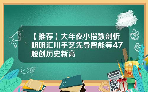 【推荐】大年夜小指数剖析明明汇川手艺先导智能等47股创历史新高