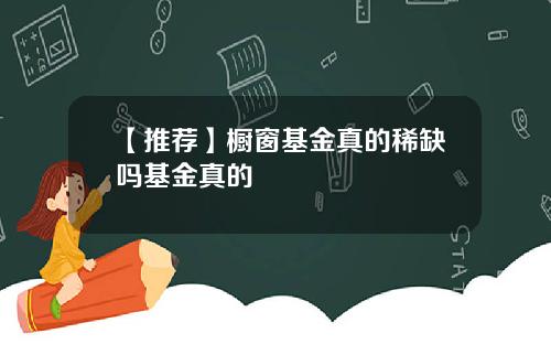 【推荐】橱窗基金真的稀缺吗基金真的