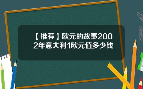 【推荐】欧元的故事2002年意大利1欧元值多少钱