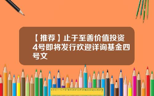 【推荐】止于至善价值投资4号即将发行欢迎详询基金四号文