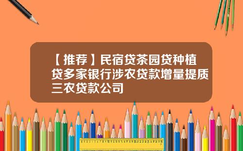 【推荐】民宿贷茶园贷种植贷多家银行涉农贷款增量提质三农贷款公司