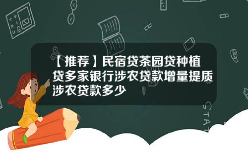 【推荐】民宿贷茶园贷种植贷多家银行涉农贷款增量提质涉农贷款多少