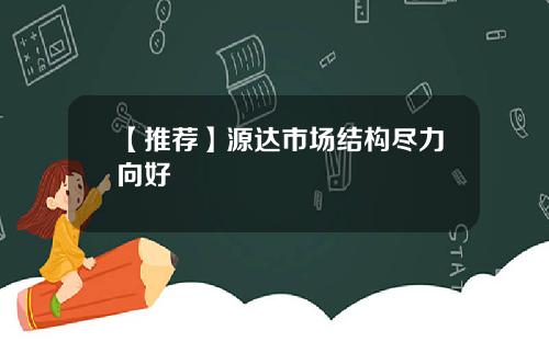 【推荐】源达市场结构尽力向好