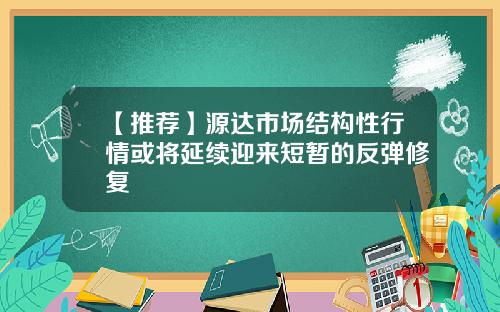 【推荐】源达市场结构性行情或将延续迎来短暂的反弹修复