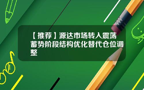 【推荐】源达市场转入震荡蓄势阶段结构优化替代仓位调整