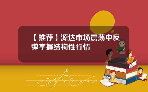 【推荐】源达市场震荡中反弹掌握结构性行情