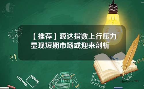 【推荐】源达指数上行压力显现短期市场或迎来剖析