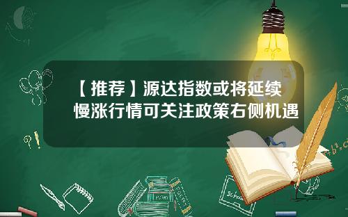 【推荐】源达指数或将延续慢涨行情可关注政策右侧机遇