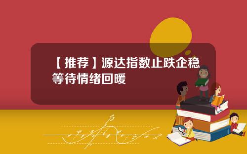 【推荐】源达指数止跌企稳等待情绪回暖