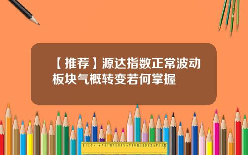 【推荐】源达指数正常波动板块气概转变若何掌握