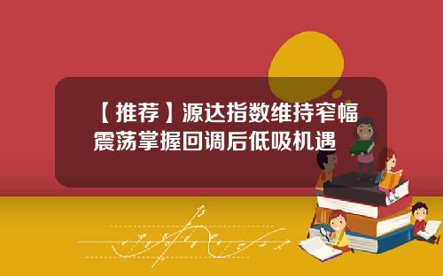 【推荐】源达指数维持窄幅震荡掌握回调后低吸机遇