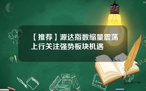 【推荐】源达指数缩量震荡上行关注强势板块机遇
