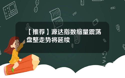 【推荐】源达指数缩量震荡盘整走势将延续
