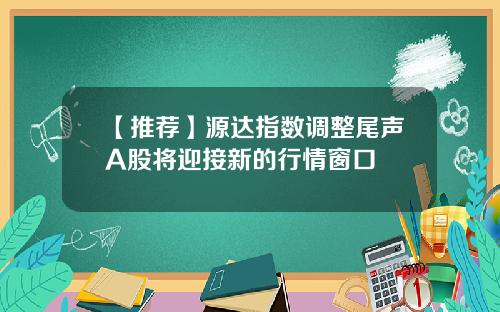 【推荐】源达指数调整尾声A股将迎接新的行情窗口