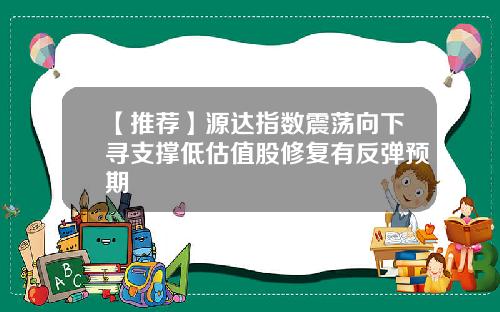 【推荐】源达指数震荡向下寻支撑低估值股修复有反弹预期