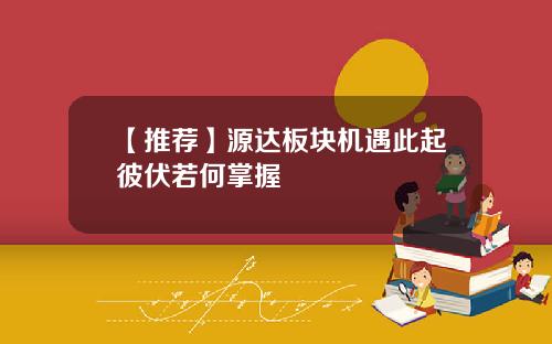 【推荐】源达板块机遇此起彼伏若何掌握