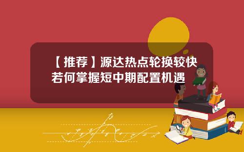 【推荐】源达热点轮换较快若何掌握短中期配置机遇