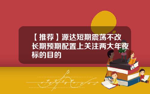 【推荐】源达短期震荡不改长期预期配置上关注两大年夜标的目的