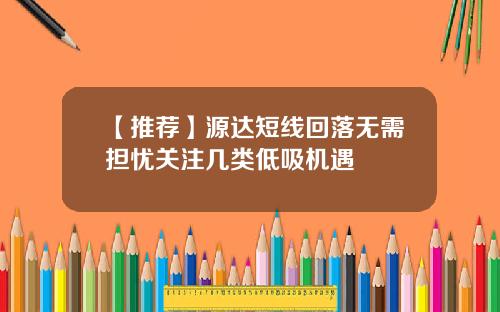 【推荐】源达短线回落无需担忧关注几类低吸机遇