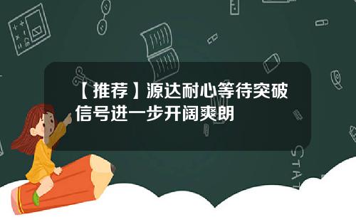 【推荐】源达耐心等待突破信号进一步开阔爽朗