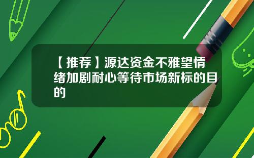 【推荐】源达资金不雅望情绪加剧耐心等待市场新标的目的