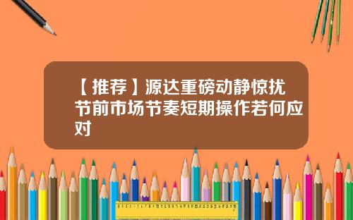 【推荐】源达重磅动静惊扰节前市场节奏短期操作若何应对