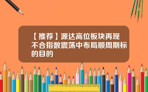 【推荐】源达高位板块再现不合指数震荡中布局顺周期标的目的