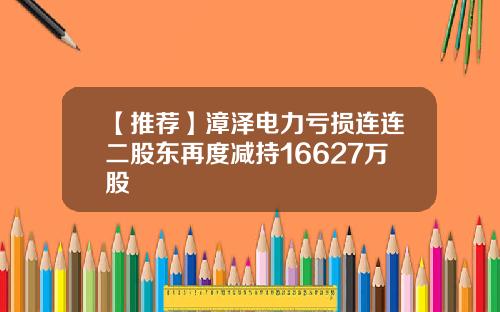 【推荐】漳泽电力亏损连连二股东再度减持16627万股