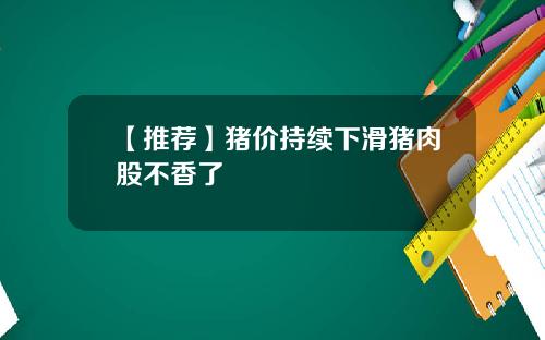 【推荐】猪价持续下滑猪肉股不香了