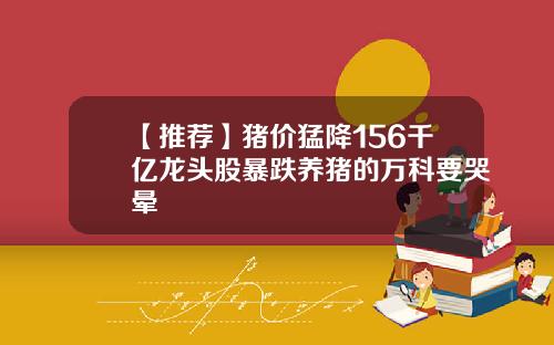【推荐】猪价猛降156千亿龙头股暴跌养猪的万科要哭晕