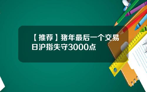 【推荐】猪年最后一个交易日沪指失守3000点