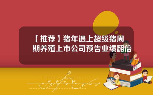 【推荐】猪年遇上超级猪周期养殖上市公司预告业绩翻倍