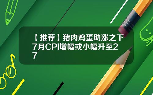 【推荐】猪肉鸡蛋助涨之下7月CPI增幅或小幅升至27