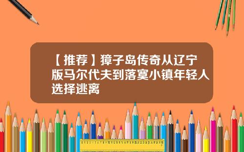 【推荐】獐子岛传奇从辽宁版马尔代夫到落寞小镇年轻人选择逃离