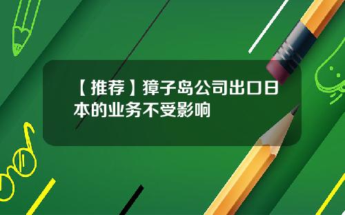 【推荐】獐子岛公司出口日本的业务不受影响