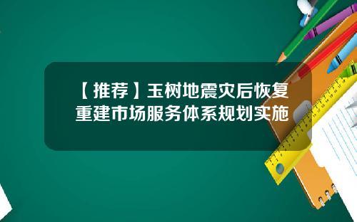 【推荐】玉树地震灾后恢复重建市场服务体系规划实施