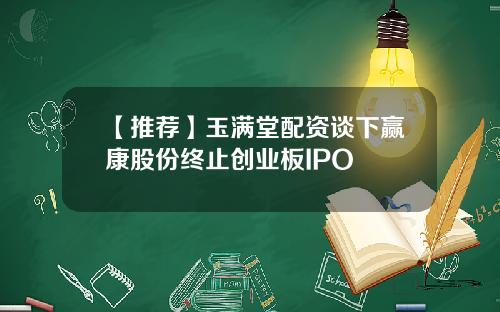 【推荐】玉满堂配资谈下赢康股份终止创业板IPO