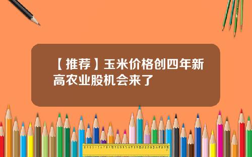 【推荐】玉米价格创四年新高农业股机会来了