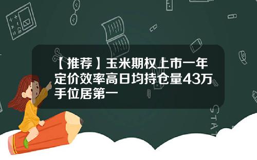 【推荐】玉米期权上市一年定价效率高日均持仓量43万手位居第一