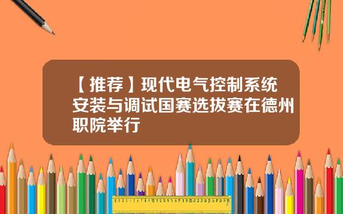 【推荐】现代电气控制系统安装与调试国赛选拔赛在德州职院举行