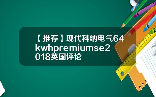 【推荐】现代科纳电气64kwhpremiumse2018英国评论