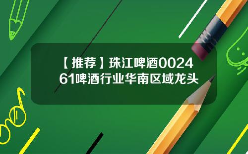 【推荐】珠江啤酒002461啤酒行业华南区域龙头