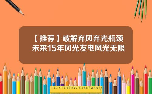 【推荐】破解弃风弃光瓶颈未来15年风光发电风光无限