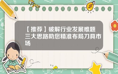 【推荐】破解行业发展难题三大思路助您精准布局刀具市场