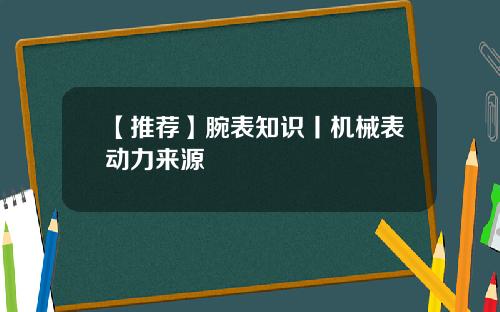 【推荐】腕表知识丨机械表动力来源