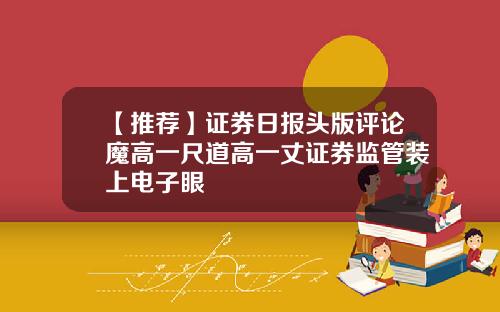 【推荐】证券日报头版评论魔高一尺道高一丈证券监管装上电子眼